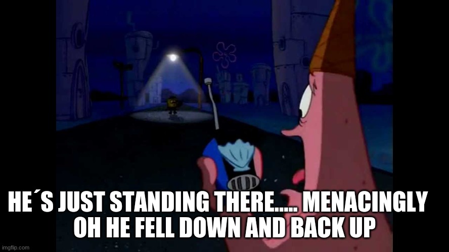 Patrick "He's just standing here Menacingly" | HE´S JUST STANDING THERE..... MENACINGLY OH HE FELL DOWN AND BACK UP | image tagged in patrick he's just standing here menacingly | made w/ Imgflip meme maker