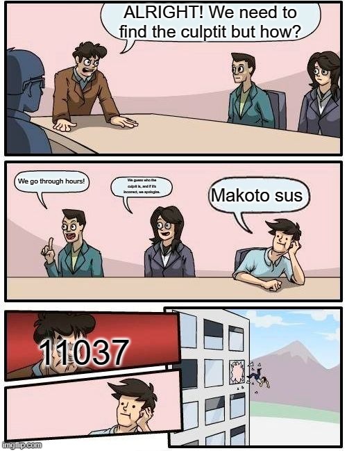 Boardroom Meeting Suggestion | ALRIGHT! We need to find the culptit but how? We go through hours! We guess who the culprit is, and if it's incorrect, we apologize. Makoto sus; 11037 | image tagged in memes,boardroom meeting suggestion | made w/ Imgflip meme maker