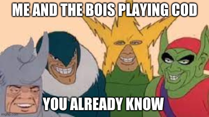 .. | ME AND THE BOIS PLAYING COD; YOU ALREADY KNOW | image tagged in memes | made w/ Imgflip meme maker