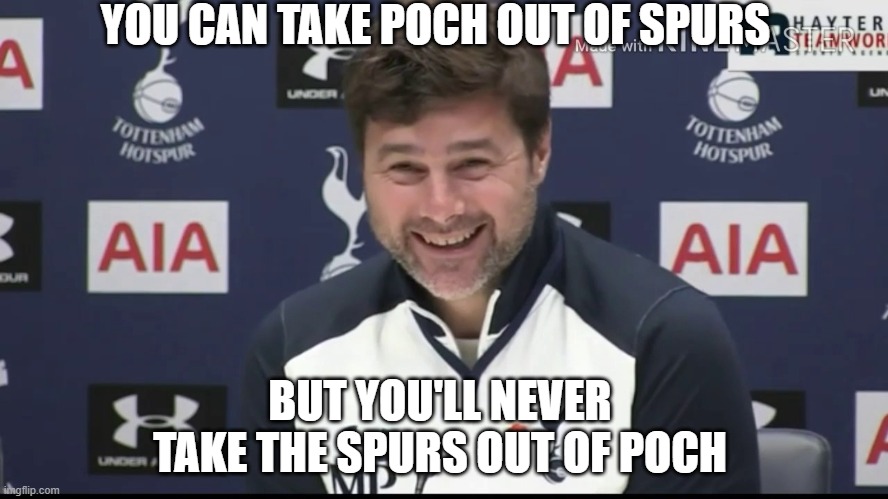 worst manager of all time | YOU CAN TAKE POCH OUT OF SPURS; BUT YOU'LL NEVER TAKE THE SPURS OUT OF POCH | image tagged in pochettino,memes | made w/ Imgflip meme maker