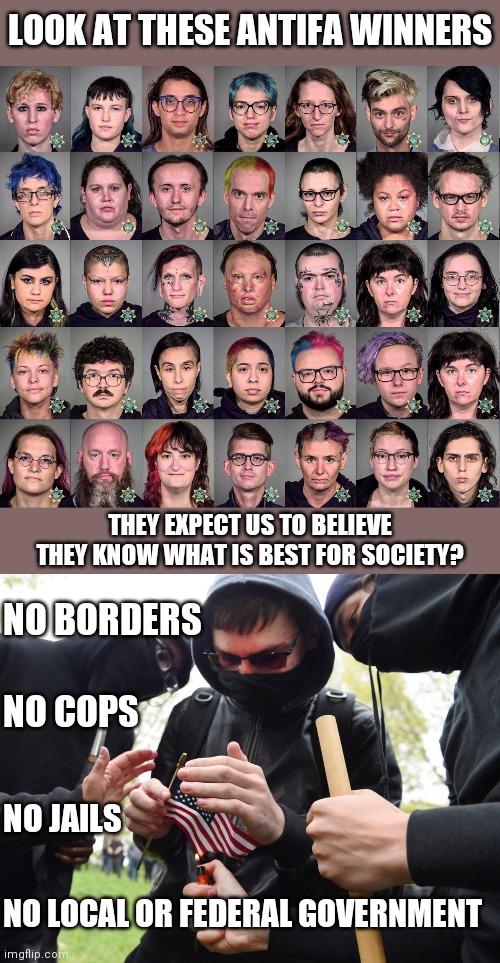BLM and Antifa really want to live in lawlessness? I thought they were fighting to end violence? | LOOK AT THESE ANTIFA WINNERS; THEY EXPECT US TO BELIEVE THEY KNOW WHAT IS BEST FOR SOCIETY? NO BORDERS; NO COPS; NO JAILS; NO LOCAL OR FEDERAL GOVERNMENT | image tagged in antifa sparks micro-revolution,antifa,blm | made w/ Imgflip meme maker