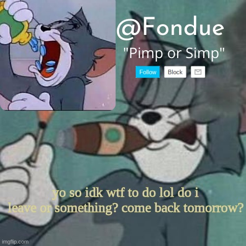 Yo i ain't tryna get hacked imma have to dip if i have too | yo so idk wtf to do lol do i leave or something? come back tomorrow? | image tagged in fondue tom and jerry temp | made w/ Imgflip meme maker