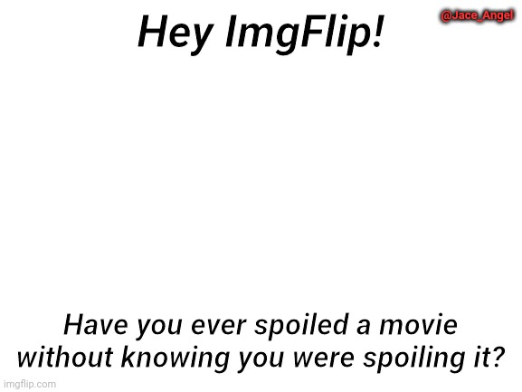 Just wondering. | @Jace_Angel; Hey ImgFlip! Have you ever spoiled a movie without knowing you were spoiling it? | image tagged in blank white template,spoilers,movies,survey,memes,imgflip | made w/ Imgflip meme maker