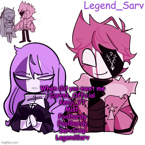 when? | When did you meet me
Carrot_Official
Kenji_YT
Mist.
Foolhardy
Foollhardy
SarvSimp
LegendSarv | made w/ Imgflip meme maker