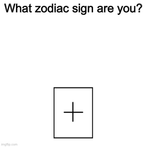 Add emoji in the comments | What zodiac sign are you? | image tagged in add something | made w/ Imgflip meme maker