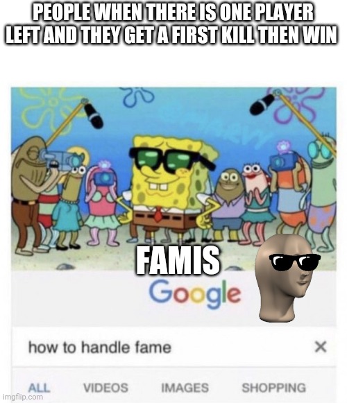 Stupid people showing off because they got 1 kill | PEOPLE WHEN THERE IS ONE PLAYER LEFT AND THEY GET A FIRST KILL THEN WIN; FAMIS | image tagged in how to handle fame | made w/ Imgflip meme maker