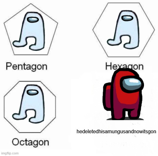 now its gone | hedeletedhisamungusandnowitsgon | image tagged in memes,pentagon hexagon octagon | made w/ Imgflip meme maker