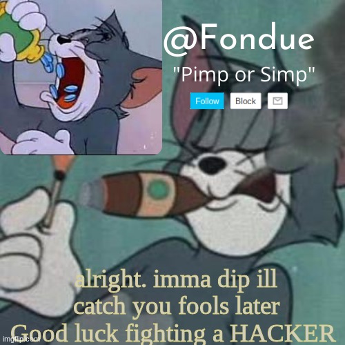 How u gonna fight a hacker. idk man seems pretty dumb to me | alright. imma dip ill catch you fools later
Good luck fighting a HACKER | image tagged in fondue tom and jerry temp | made w/ Imgflip meme maker