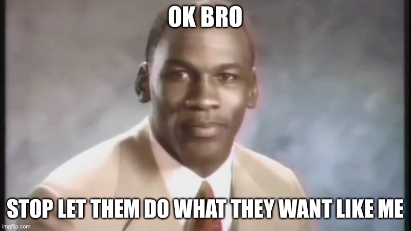 I know now I say in my mind that the things I say they start to not like me | OK BRO; STOP LET THEM DO WHAT THEY WANT LIKE ME | image tagged in stop get some help | made w/ Imgflip meme maker