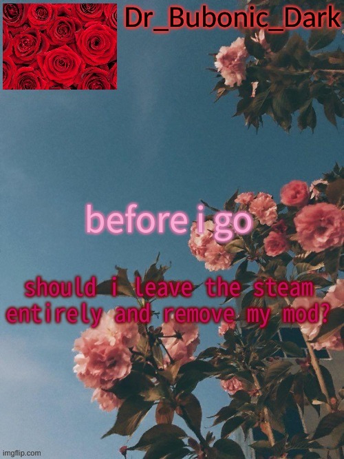 Bubonics Rose Temp (thanks Trash!) | before i go; should i leave the steam entirely and remove my mod? | image tagged in bubonics rose temp thanks trash | made w/ Imgflip meme maker