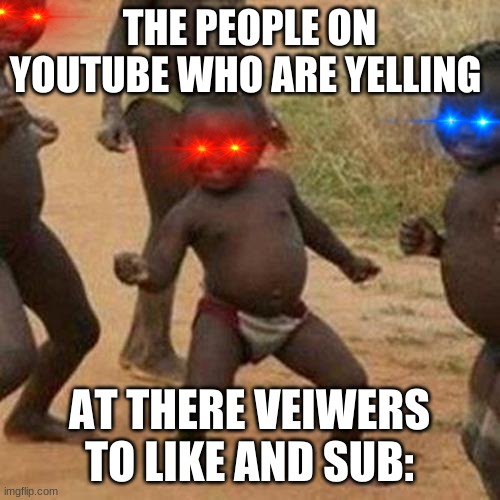 third world youtube | THE PEOPLE ON YOUTUBE WHO ARE YELLING; AT THERE VEIWERS TO LIKE AND SUB: | image tagged in memes,third world success kid | made w/ Imgflip meme maker