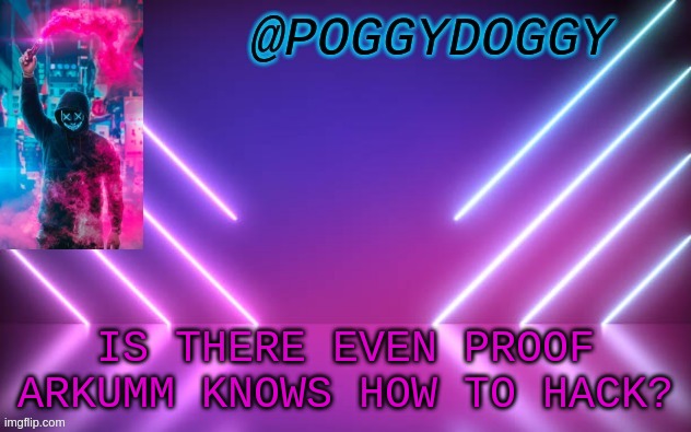 Poggydoggy temp | IS THERE EVEN PROOF ARKUMM KNOWS HOW TO HACK? | image tagged in poggydoggy temp | made w/ Imgflip meme maker