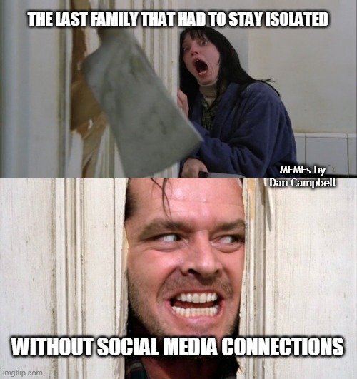 Jack Torrance axe shining | THE LAST FAMILY THAT HAD TO STAY ISOLATED; MEMEs by Dan Campbell; WITHOUT SOCIAL MEDIA CONNECTIONS | image tagged in jack torrance axe shining | made w/ Imgflip meme maker