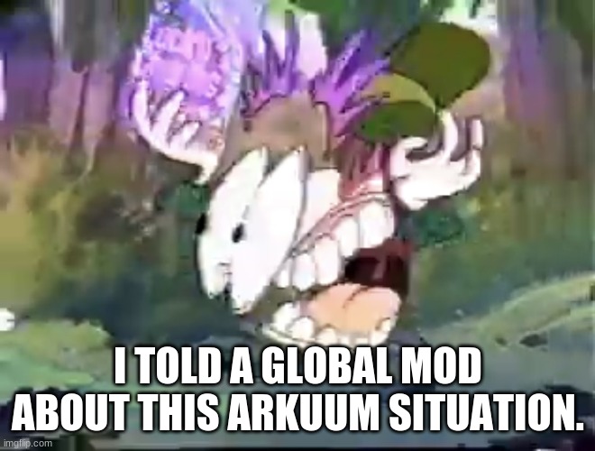 im pretty sure someone else did it before me | I TOLD A GLOBAL MOD ABOUT THIS ARKUUM SITUATION. | image tagged in paused lucky | made w/ Imgflip meme maker