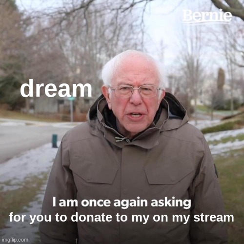 Bernie I Am Once Again Asking For Your Support Meme | dream for you to donate to my on my stream | image tagged in memes,bernie i am once again asking for your support | made w/ Imgflip meme maker