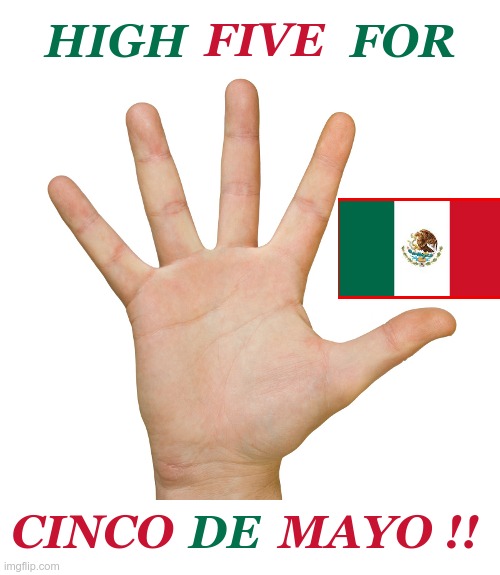 High Five!! | HIGH              FOR; FIVE; DE; CINCO         ​MAYO !! | image tagged in mexico,cinco de mayo,holidays,rick75230 | made w/ Imgflip meme maker