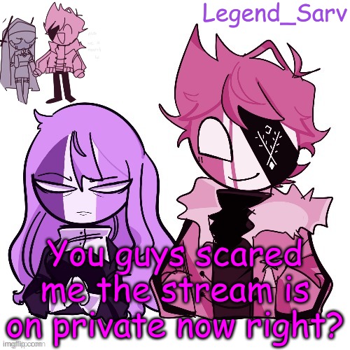 . | You guys scared me the stream is on private now right? | made w/ Imgflip meme maker