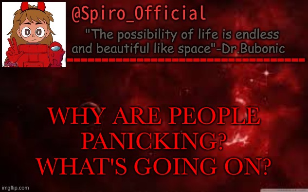 Spiro_Official temp | WHY ARE PEOPLE PANICKING? WHAT'S GOING ON? | image tagged in spiro_official temp | made w/ Imgflip meme maker