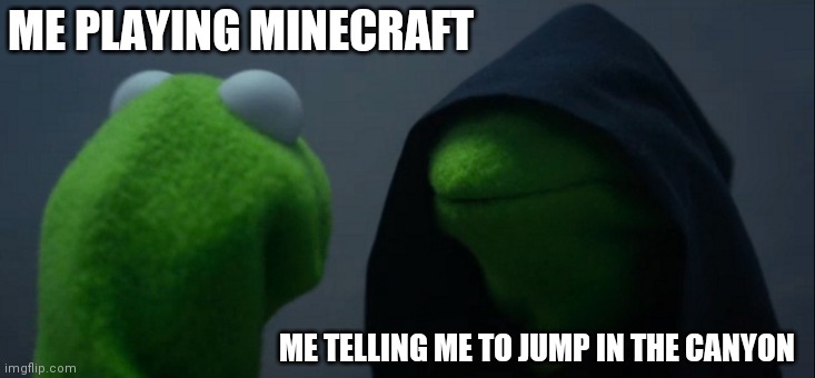 Evil Kermit | ME PLAYING MINECRAFT; ME TELLING ME TO JUMP IN THE CANYON | image tagged in memes,evil kermit,minecraft | made w/ Imgflip meme maker