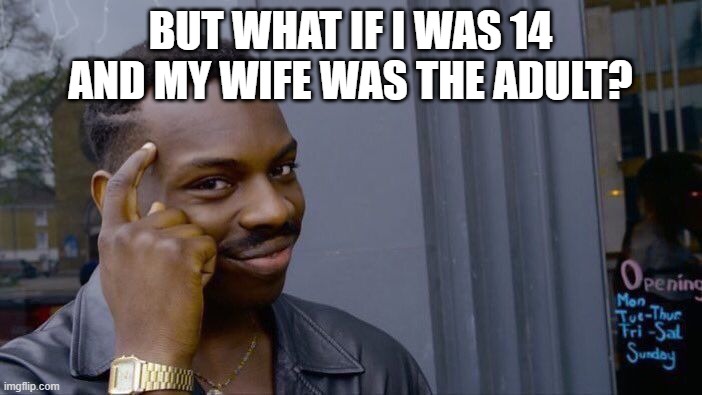 Roll Safe Think About It Meme | BUT WHAT IF I WAS 14 AND MY WIFE WAS THE ADULT? | image tagged in memes,roll safe think about it | made w/ Imgflip meme maker