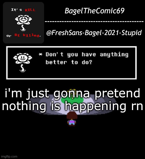 :/ | i'm just gonna pretend nothing is happening rn | image tagged in announcement thing 11 | made w/ Imgflip meme maker