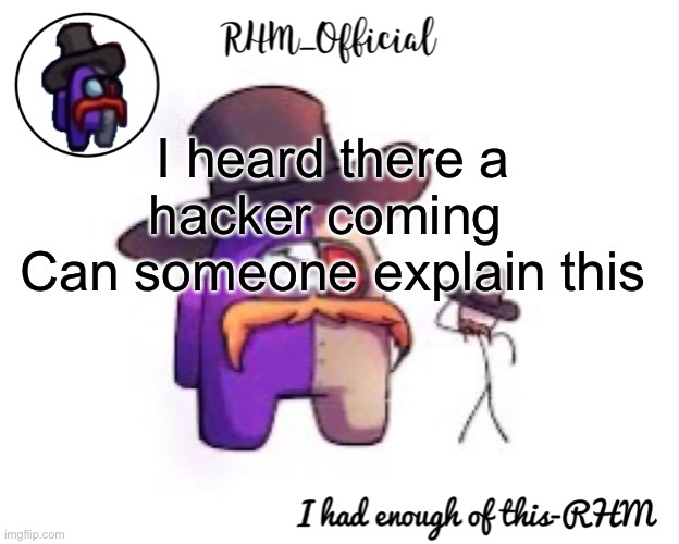 Rhm_Offical temp | I heard there a hacker coming 
Can someone explain this | image tagged in rhm_offical temp | made w/ Imgflip meme maker