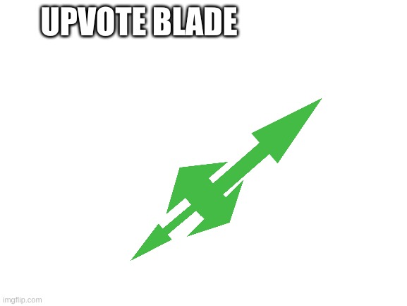Blank White Template | UPVOTE BLADE | image tagged in blank white template | made w/ Imgflip meme maker