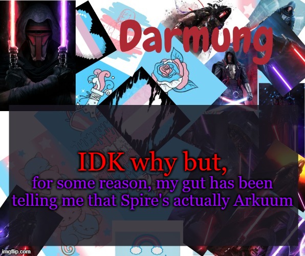 Darmug's announcement template | IDK why but, for some reason, my gut has been telling me that Spire's actually Arkuum | image tagged in darmug's announcement template | made w/ Imgflip meme maker