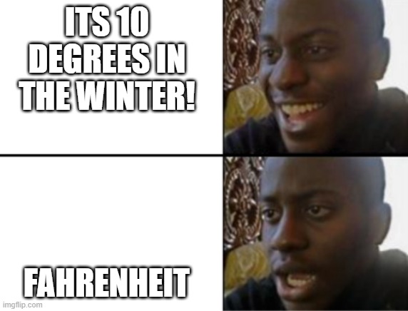 Oh yeah! Oh no... | ITS 10 DEGREES IN THE WINTER! FAHRENHEIT | image tagged in oh yeah oh no | made w/ Imgflip meme maker