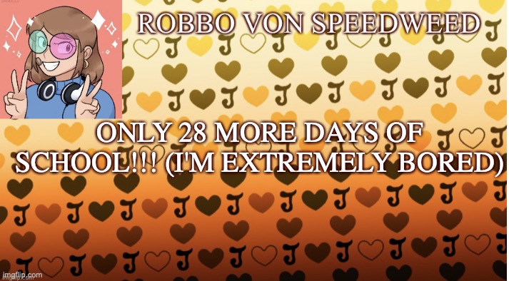 Anyone else bored af? (Countdown time!) | ONLY 28 MORE DAYS OF SCHOOL!!! (I'M EXTREMELY BORED) | image tagged in robbo von speedweed s announcement template,idk,good news everyone,school sucks | made w/ Imgflip meme maker