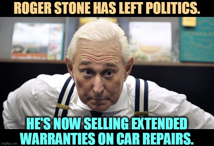 A nice clean business. Don't answer that phone. | ROGER STONE HAS LEFT POLITICS. HE'S NOW SELLING EXTENDED WARRANTIES ON CAR REPAIRS. | image tagged in roger stone,criminal,con man | made w/ Imgflip meme maker