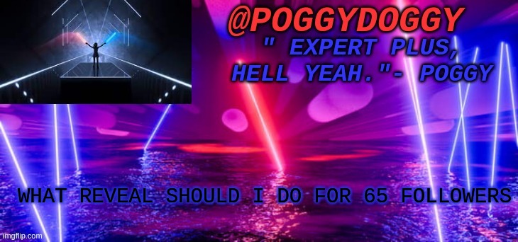 Poggydoggy beatsaber | WHAT REVEAL SHOULD I DO FOR 65 FOLLOWERS | image tagged in poggydoggy beatsaber | made w/ Imgflip meme maker