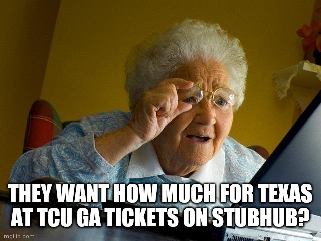 Grandma Finds The Internet Meme | THEY WANT HOW MUCH FOR TEXAS AT TCU GA TICKETS ON STUBHUB? | image tagged in memes,grandma finds the internet | made w/ Imgflip meme maker