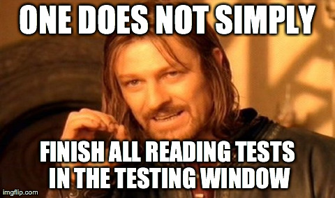 One Does Not Simply Meme | ONE DOES NOT SIMPLY FINISH ALL READING TESTS IN THE TESTING WINDOW | image tagged in memes,one does not simply | made w/ Imgflip meme maker