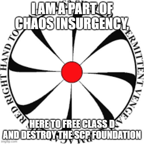 I AM A PART OF CHAOS INSURGENCY, HERE TO FREE CLASS D AND DESTROY THE SCP FOUNDATION | made w/ Imgflip meme maker