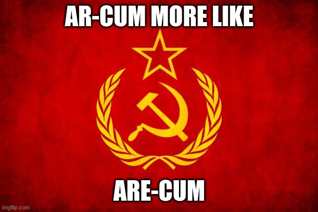 In Soviet Russia | AR-CUM MORE LIKE ARE-CUM | image tagged in in soviet russia | made w/ Imgflip meme maker