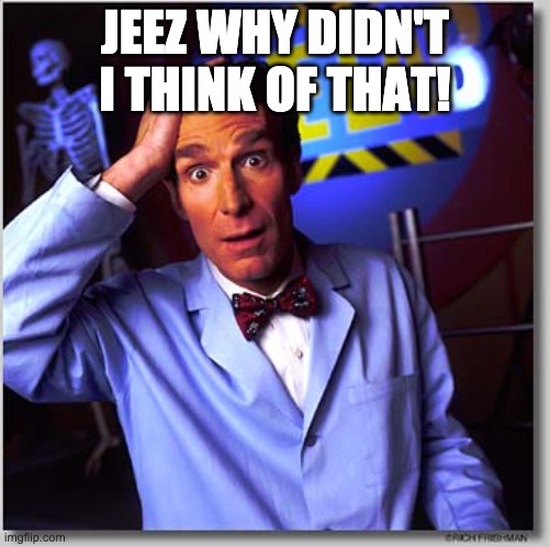 Bill Nye The Science Guy Meme | JEEZ WHY DIDN'T I THINK OF THAT! | image tagged in memes,bill nye the science guy | made w/ Imgflip meme maker