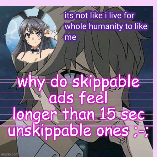 i feel like im getting stupider | why do skippable ads feel longer than 15 sec unskippable ones ;-; | image tagged in uaworm announcement bgs | made w/ Imgflip meme maker