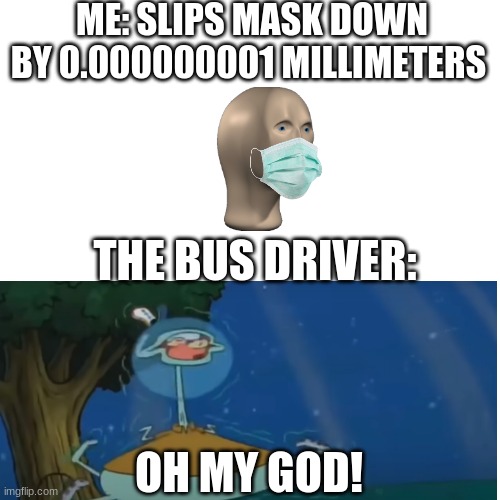 Blank Transparent Square | ME: SLIPS MASK DOWN BY 0.000000001 MILLIMETERS; THE BUS DRIVER:; OH MY GOD! | image tagged in memes,blank transparent square | made w/ Imgflip meme maker