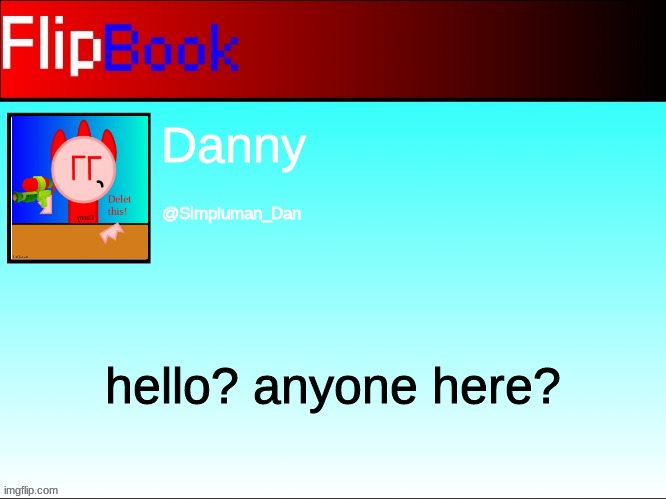 FlipBook profile | Danny; @Simpluman_Dan; hello? anyone here? | image tagged in flipbook profile | made w/ Imgflip meme maker