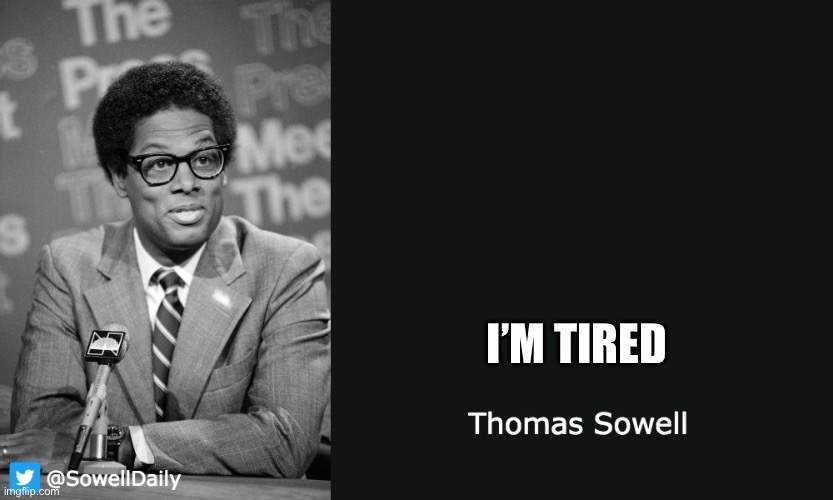 Thomas Sowell | I’M TIRED | image tagged in thomas sowell | made w/ Imgflip meme maker