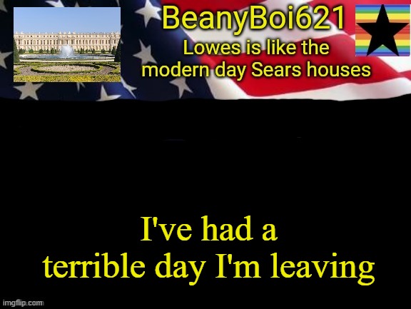 for a few days | I've had a terrible day I'm leaving | image tagged in american beany | made w/ Imgflip meme maker