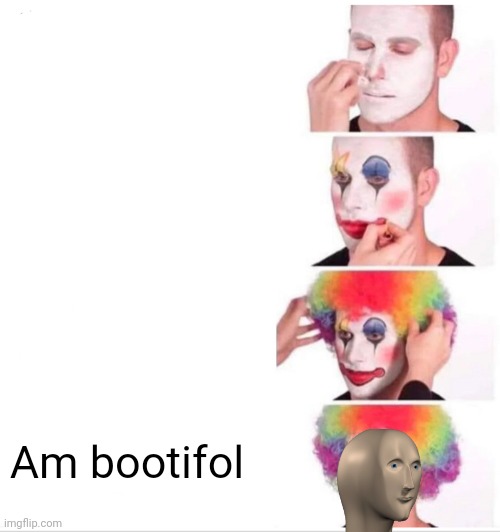 Yes | Am bootifol | image tagged in memes,clown applying makeup | made w/ Imgflip meme maker
