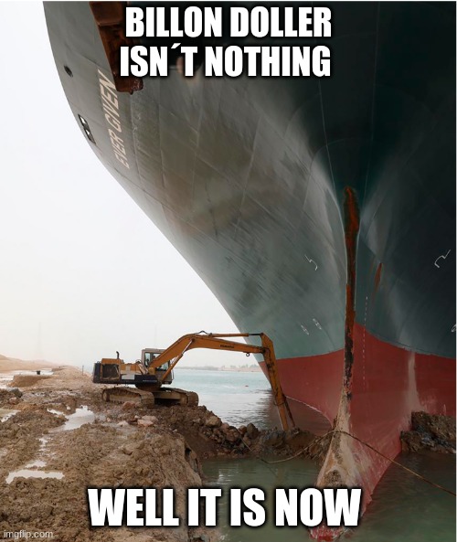 suez-canal | BILLON DOLLER ISN´T NOTHING; WELL IT IS NOW | image tagged in suez-canal | made w/ Imgflip meme maker