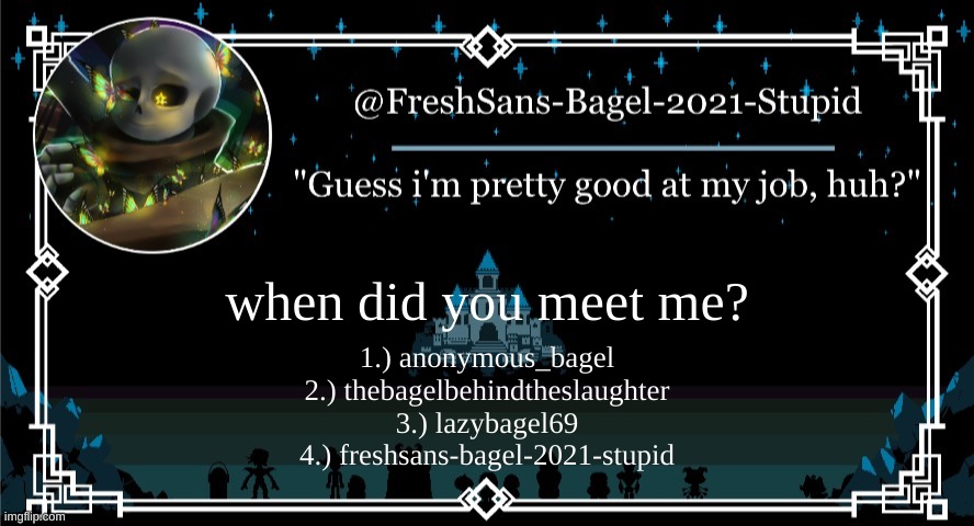 e | when did you meet me? 1.) anonymous_bagel
2.) thebagelbehindtheslaughter
3.) lazybagel69
4.) freshsans-bagel-2021-stupid | image tagged in announcement thing 7 | made w/ Imgflip meme maker