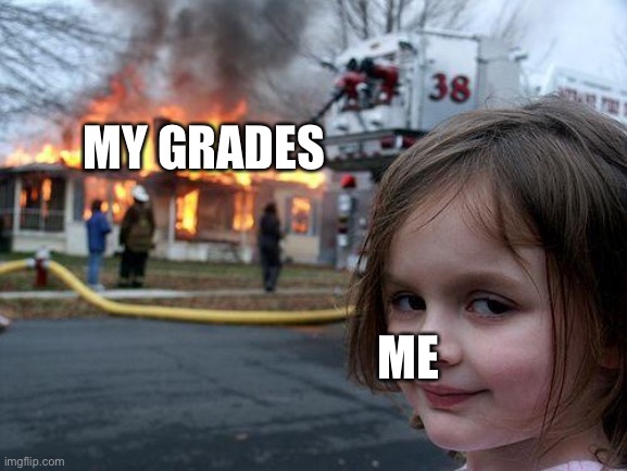 Disaster Girl | MY GRADES; ME | image tagged in memes,disaster girl | made w/ Imgflip meme maker