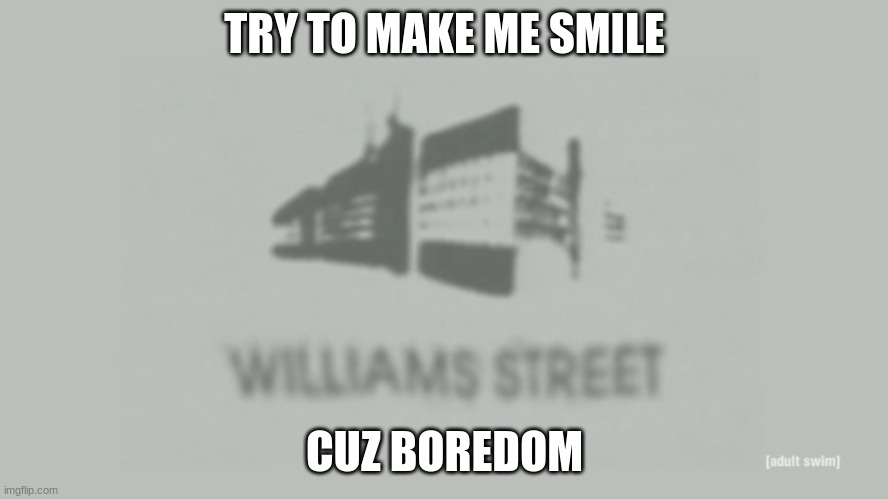 Williams Street | TRY TO MAKE ME SMILE; CUZ BOREDOM | image tagged in williams street | made w/ Imgflip meme maker