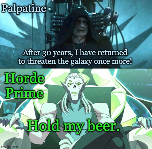 Happy May the Fourth! | Palpatine; After 30 years, I have returned to threaten the galaxy once more! Horde Prime; Hold my beer. | image tagged in she-ra,star wars,laughing villains,villains | made w/ Imgflip meme maker