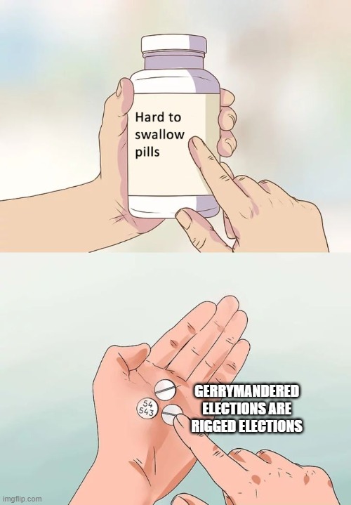 Hard To Swallow Pills Meme | GERRYMANDERED ELECTIONS ARE RIGGED ELECTIONS | image tagged in memes,hard to swallow pills | made w/ Imgflip meme maker