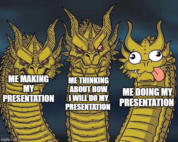 Three dragons | ME THINKING ABOUT HOW I WILL DO MY PRESENTATION; ME MAKING MY PRESENTATION; ME DOING MY PRESENTATION | image tagged in three dragons | made w/ Imgflip meme maker